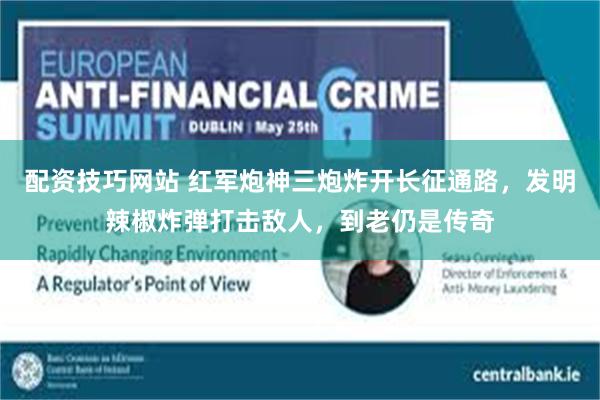 配资技巧网站 红军炮神三炮炸开长征通路，发明辣椒炸弹打击敌人，到老仍是传奇