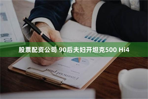 股票配资公司 90后夫妇开坦克500 Hi4