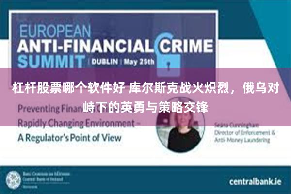 杠杆股票哪个软件好 库尔斯克战火炽烈，俄乌对峙下的英勇与策略交锋