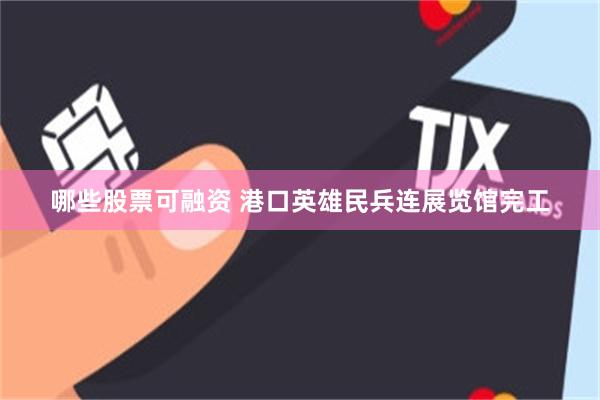 哪些股票可融资 港口英雄民兵连展览馆完工