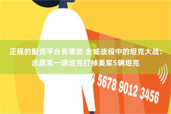 正规的配资平台有哪些 金城战役中的坦克大战：志愿军一辆坦克打掉美军5辆坦克
