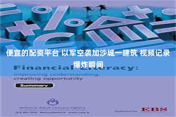 便宜的配资平台 以军空袭加沙城一建筑 视频记录爆炸瞬间