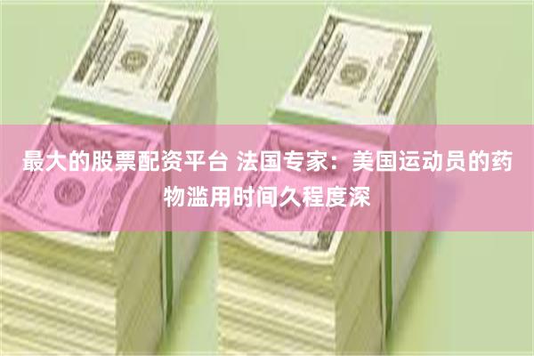 最大的股票配资平台 法国专家：美国运动员的药物滥用时间久程度深