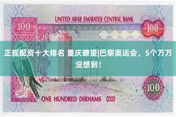 正规配资十大排名 重庆瞭望|巴黎奥运会，5个万万没想到！