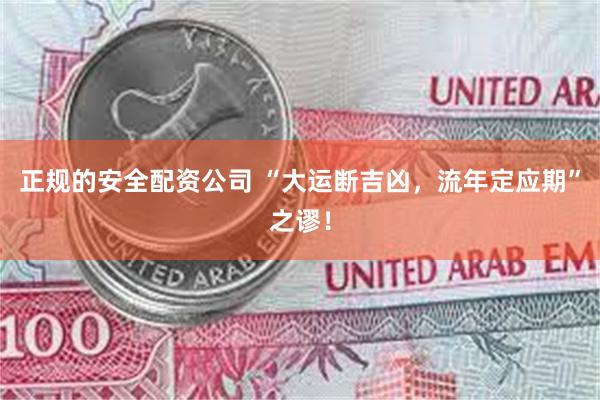 正规的安全配资公司 “大运断吉凶，流年定应期”之谬！