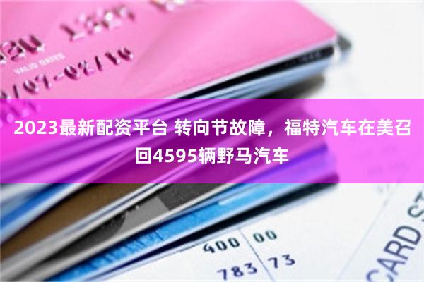 2023最新配资平台 转向节故障，福特汽车在美召回4595辆野马汽车