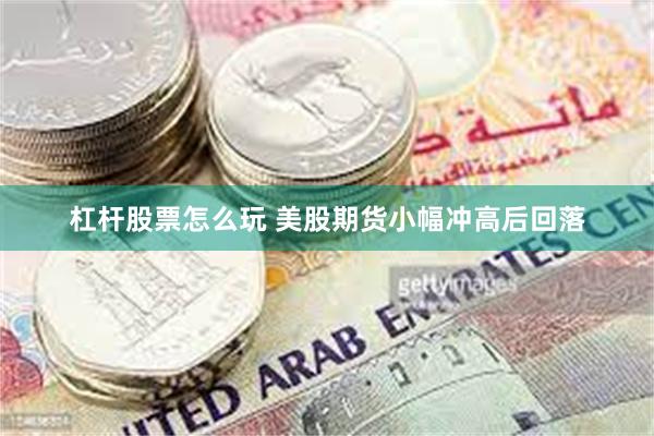 杠杆股票怎么玩 美股期货小幅冲高后回落