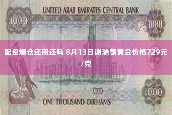 配资爆仓还用还吗 8月13日谢瑞麟黄金价格729元/克