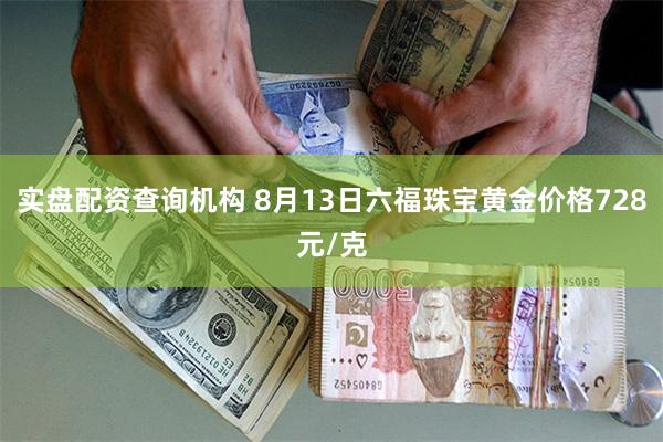 实盘配资查询机构 8月13日六福珠宝黄金价格728元/克