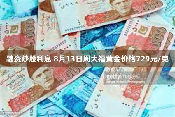 融资炒股利息 8月13日周大福黄金价格729元/克