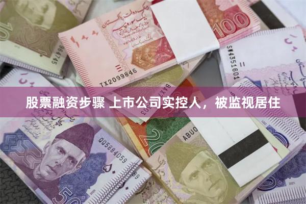 股票融资步骤 上市公司实控人，被监视居住
