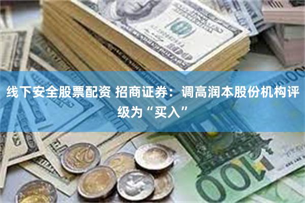 线下安全股票配资 招商证券：调高润本股份机构评级为“买入”