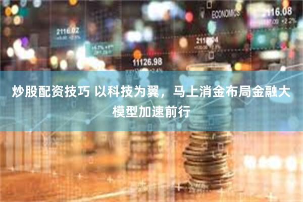 炒股配资技巧 以科技为翼，马上消金布局金融大模型加速前行
