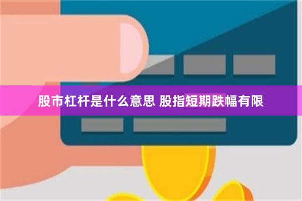 股市杠杆是什么意思 股指短期跌幅有限