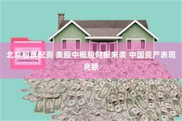 北京股票配资 美股中概股财报来袭 中国资产表现亮眼