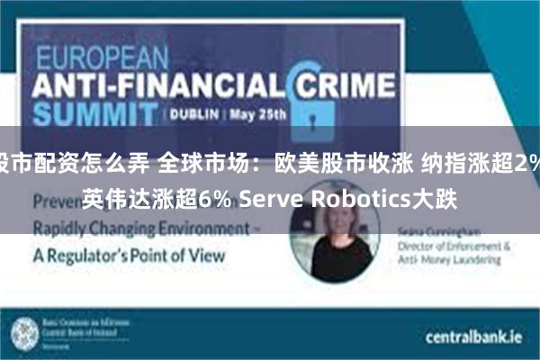 股市配资怎么弄 全球市场：欧美股市收涨 纳指涨超2% 英伟达涨超6% Serve Robotics大跌