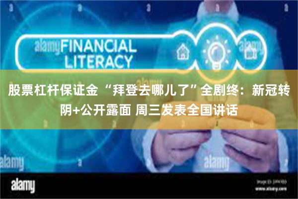 股票杠杆保证金 “拜登去哪儿了”全剧终：新冠转阴+公开露面 周三发表全国讲话