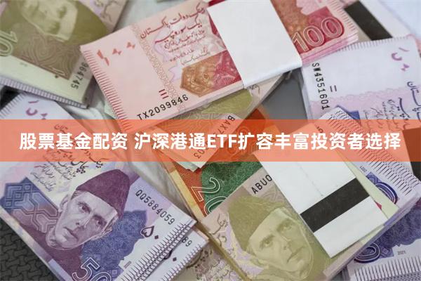 股票基金配资 沪深港通ETF扩容丰富投资者选择