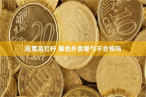 股票高杠杆 黑色外卖餐勺不合格吗