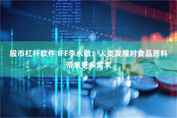 股市杠杆软件 IFF李永敬：人类发展对食品原料带来更多需求