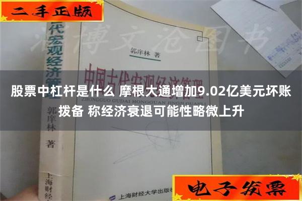 股票中杠杆是什么 摩根大通增加9.02亿美元坏账拨备 称经济衰退可能性略微上升