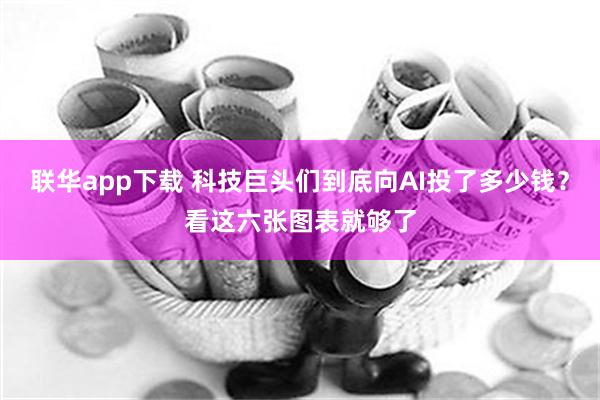 联华app下载 科技巨头们到底向AI投了多少钱？看这六张图表就够了