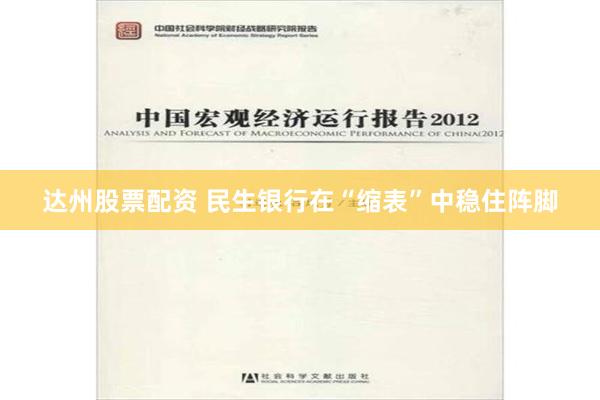 达州股票配资 民生银行在“缩表”中稳住阵脚