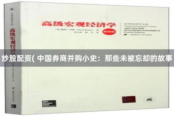 炒股配资( 中国券商并购小史：那些未被忘却的故事