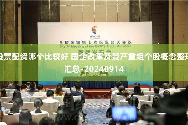 股票配资哪个比较好 国企改革及资产重组个股概念整理汇总-20240914