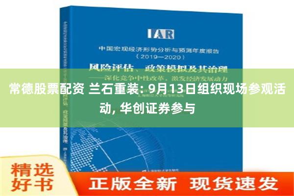 常德股票配资 兰石重装: 9月13日组织现场参观活动, 华创证券参与
