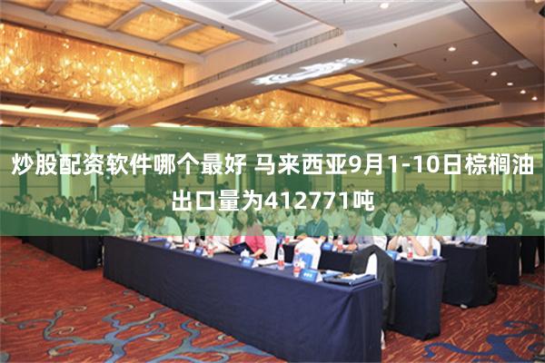 炒股配资软件哪个最好 马来西亚9月1-10日棕榈油出口量为412771吨