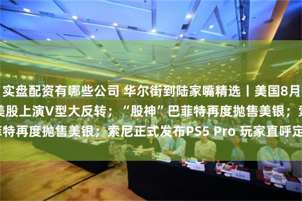 实盘配资有哪些公司 华尔街到陆家嘴精选丨美国8月CPI同比上涨2.5% 美股上演V型大反转；“股神”巴菲特再度抛售美银；索尼正式发布PS5 Pro 玩家直呼定价太贵！