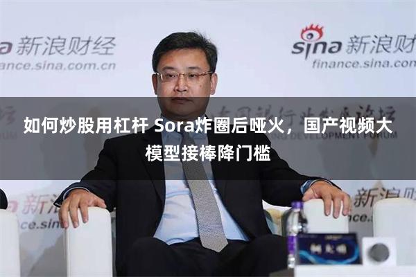 如何炒股用杠杆 Sora炸圈后哑火，国产视频大模型接棒降门槛