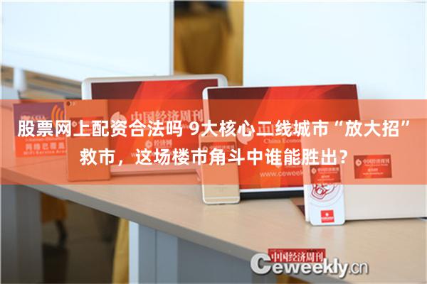 股票网上配资合法吗 9大核心二线城市“放大招”救市，这场楼市角斗中谁能胜出？