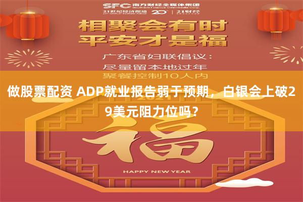做股票配资 ADP就业报告弱于预期，白银会上破29美元阻力位吗？