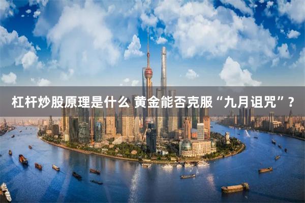 杠杆炒股原理是什么 黄金能否克服“九月诅咒”？