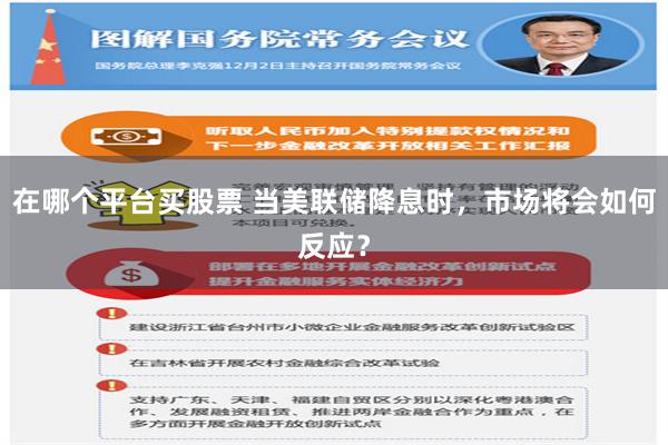 在哪个平台买股票 当美联储降息时，市场将会如何反应？