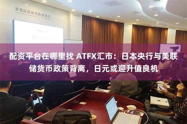 配资平台在哪里找 ATFX汇市：日本央行与美联储货币政策背离，日元或迎升值良机