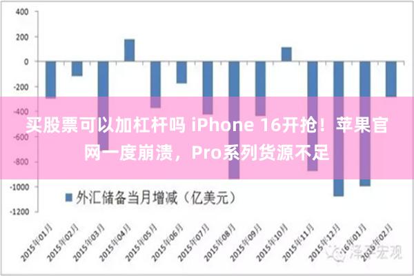 买股票可以加杠杆吗 iPhone 16开抢！苹果官网一度崩溃，Pro系列货源不足