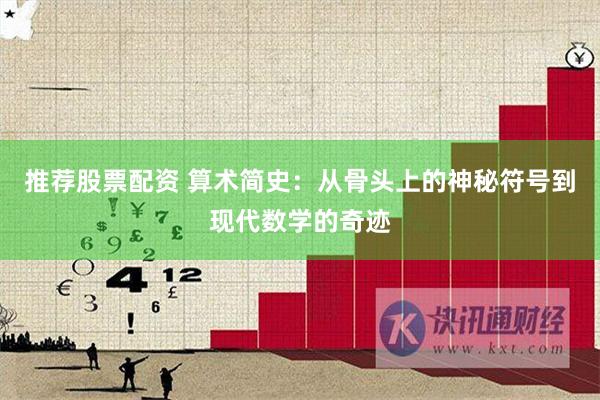 推荐股票配资 算术简史：从骨头上的神秘符号到现代数学的奇迹