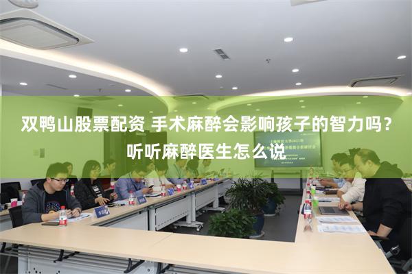 双鸭山股票配资 手术麻醉会影响孩子的智力吗？听听麻醉医生怎么说