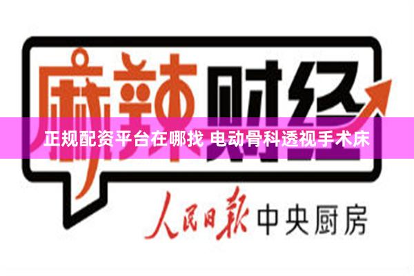 正规配资平台在哪找 电动骨科透视手术床