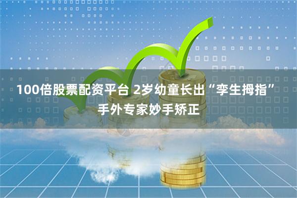 100倍股票配资平台 2岁幼童长出“孪生拇指” 手外专家妙手矫正