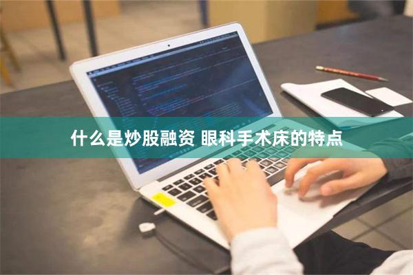 什么是炒股融资 眼科手术床的特点