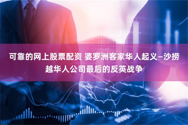 可靠的网上股票配资 婆罗洲客家华人起义—沙捞越华人公司最后的反英战争