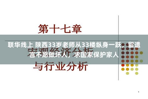 联华线上 陕西33岁老师从33楼纵身一跃，留遗言不愿做坏人，求国家保护家人