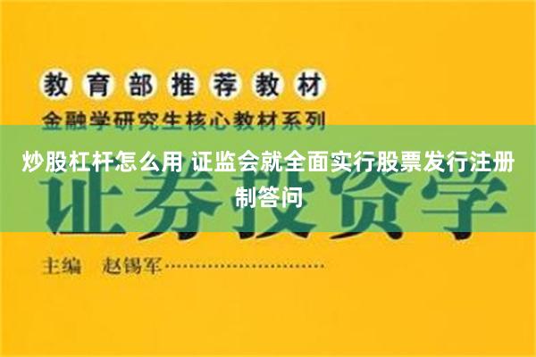 炒股杠杆怎么用 证监会就全面实行股票发行注册制答问