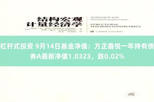 杠杆式投资 9月14日基金净值：方正鑫悦一年持有债券A最新净值1.0323，跌0.02%