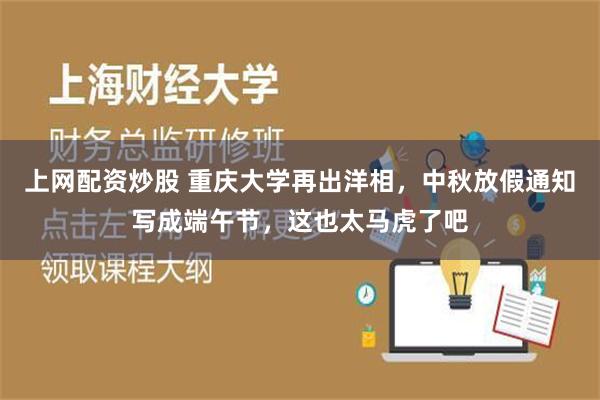 上网配资炒股 重庆大学再出洋相，中秋放假通知写成端午节，这也太马虎了吧