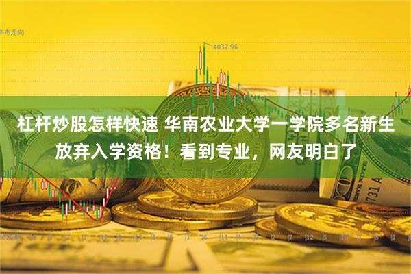 杠杆炒股怎样快速 华南农业大学一学院多名新生放弃入学资格！看到专业，网友明白了